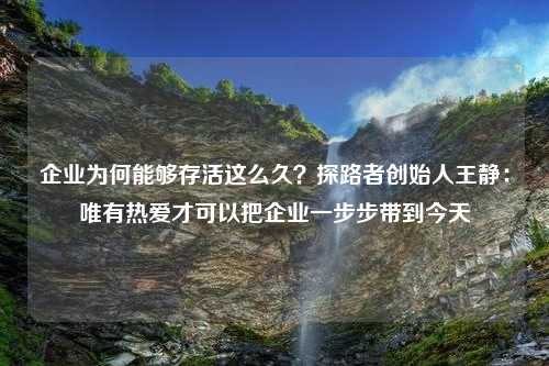 企业为何能够存活这么久？探路者创始人王静：唯有热爱才可以把企业一步步带到今天