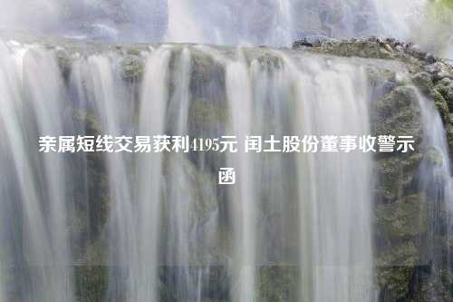 亲属短线交易获利4195元 闰土股份董事收警示函