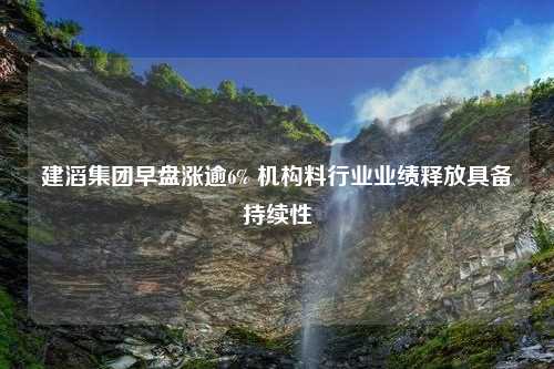 建滔集团早盘涨逾6% 机构料行业业绩释放具备持续性